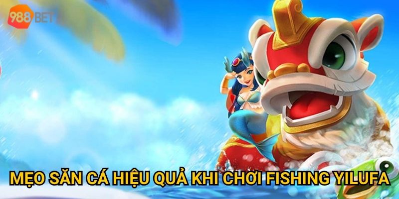 Có nên thử Fishing Yilufa tại 988Bet để kiếm thưởng? 3 Mẹo săn cá hiệu quả khi chơi Fishing Yilufa