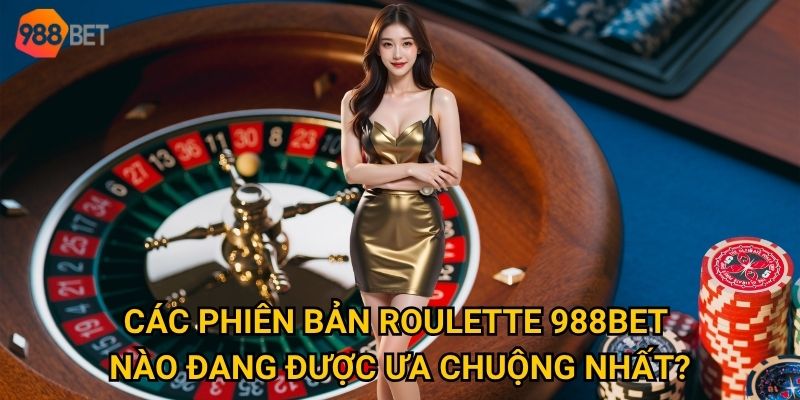 Vì sao roulette trở thành biểu tượng của 988Bet trong lòng bet thủ? 2 Các phiên bản roulette 988Bet nào đang được ưa chuộng nhất?