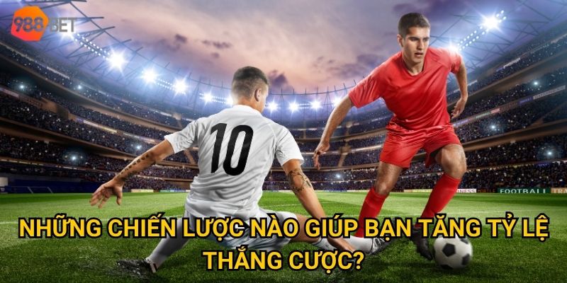 Làm thế nào để trải nghiệm cá cược bóng đá đỉnh cao và an toàn tại 988Bet? 3 Những chiến lược nào giúp bạn tăng tỷ lệ thắng cược?