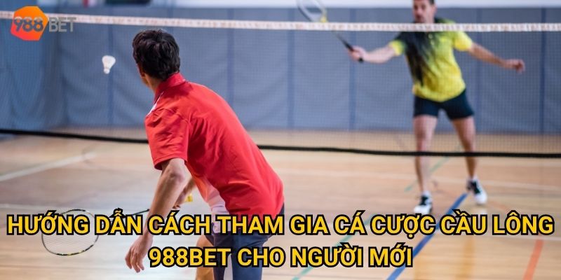 Hướng dẫn cách tham gia cá cược cầu lông 988Bet cho người mới